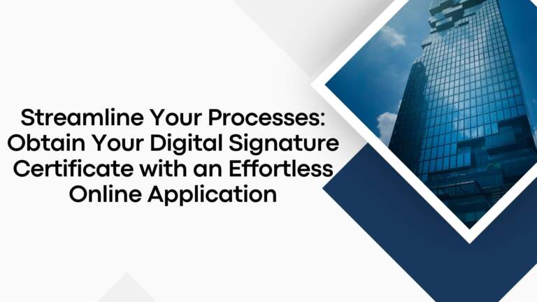 Streamline Your Processes: Obtain Your Digital Signature Certificate with an Effortless Online Application